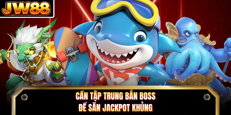 Cần tập trung bắn boss để săn jackpot khủng 